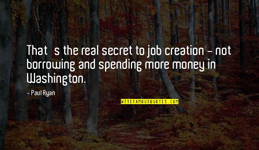 Not Spending Money Quotes By Paul Ryan: That's the real secret to job creation -