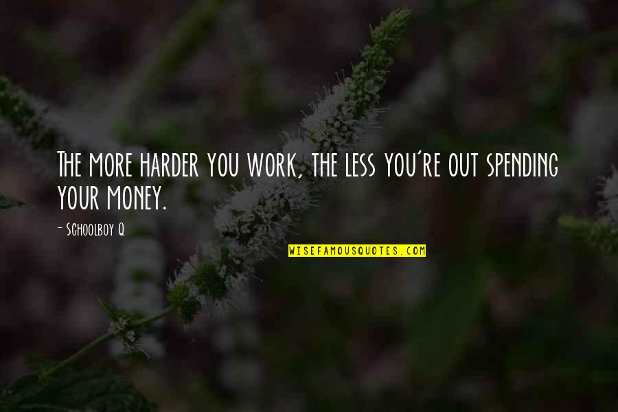 Not Spending Money Quotes By Schoolboy Q: The more harder you work, the less you're