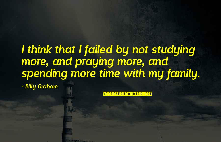 Not Spending Time Quotes By Billy Graham: I think that I failed by not studying