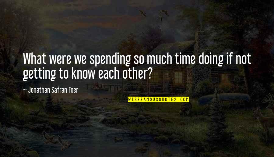 Not Spending Time Quotes By Jonathan Safran Foer: What were we spending so much time doing