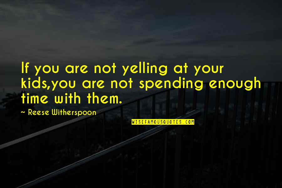 Not Spending Time Quotes By Reese Witherspoon: If you are not yelling at your kids,you
