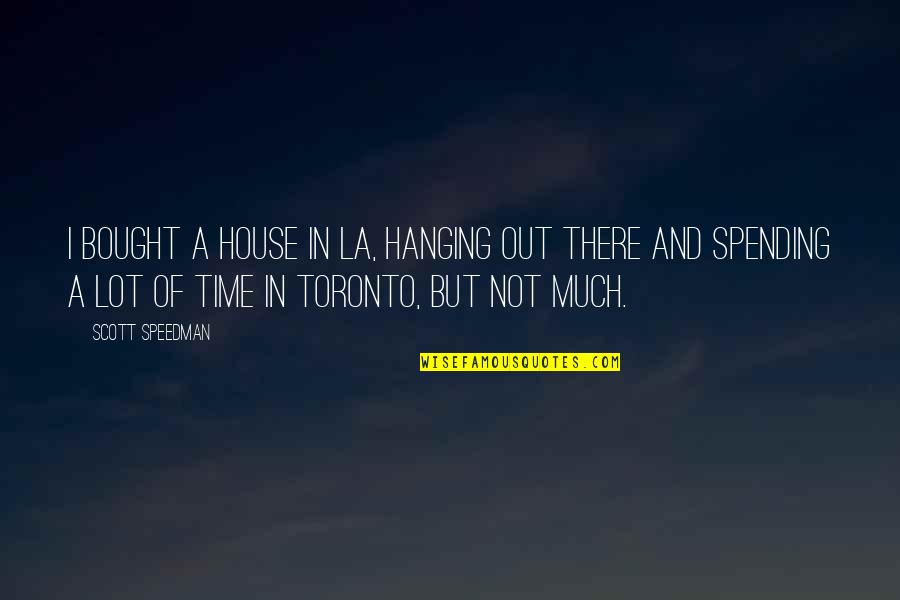 Not Spending Time Quotes By Scott Speedman: I bought a house in LA, hanging out