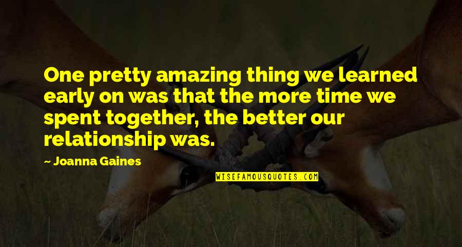 Not Spending Time Together Quotes By Joanna Gaines: One pretty amazing thing we learned early on