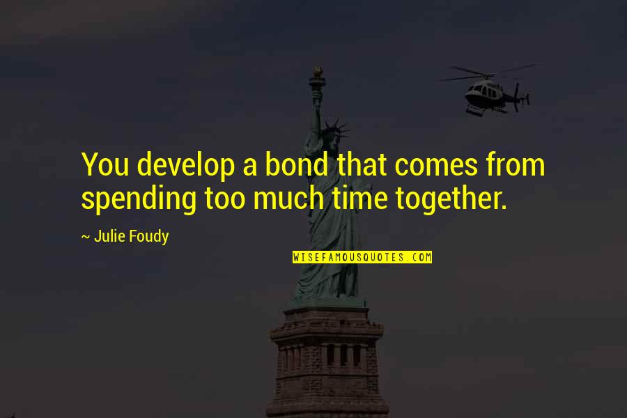 Not Spending Time Together Quotes By Julie Foudy: You develop a bond that comes from spending