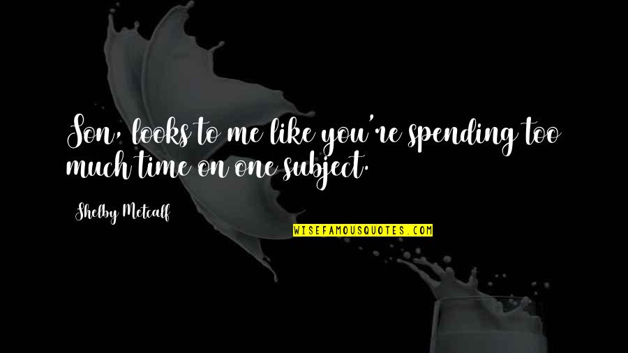 Not Spending Time With Me Quotes By Shelby Metcalf: Son, looks to me like you're spending too