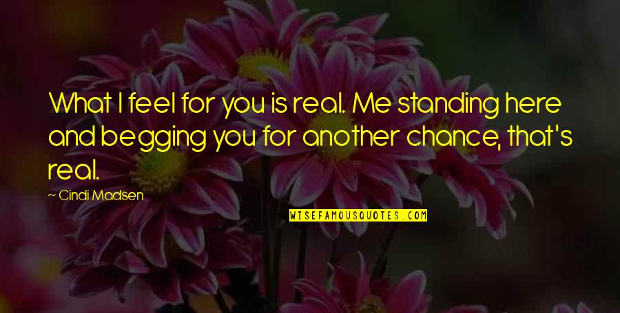 Not Standing A Chance Quotes By Cindi Madsen: What I feel for you is real. Me