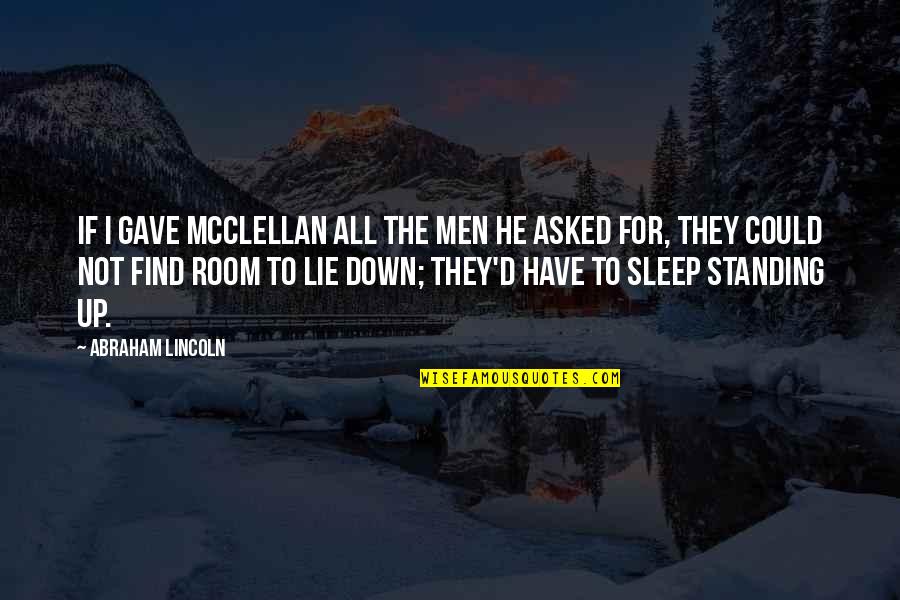 Not Standing Up Quotes By Abraham Lincoln: If I gave McClellan all the men he