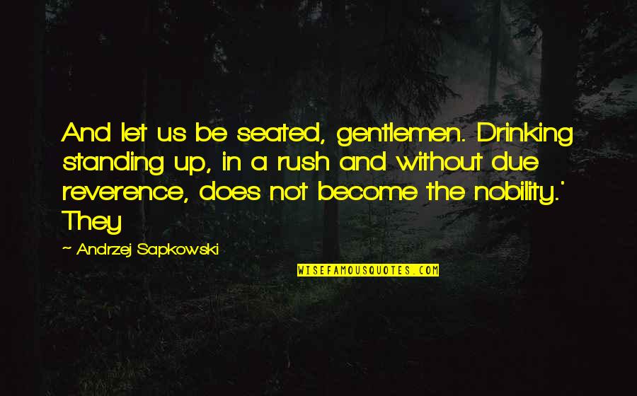 Not Standing Up Quotes By Andrzej Sapkowski: And let us be seated, gentlemen. Drinking standing