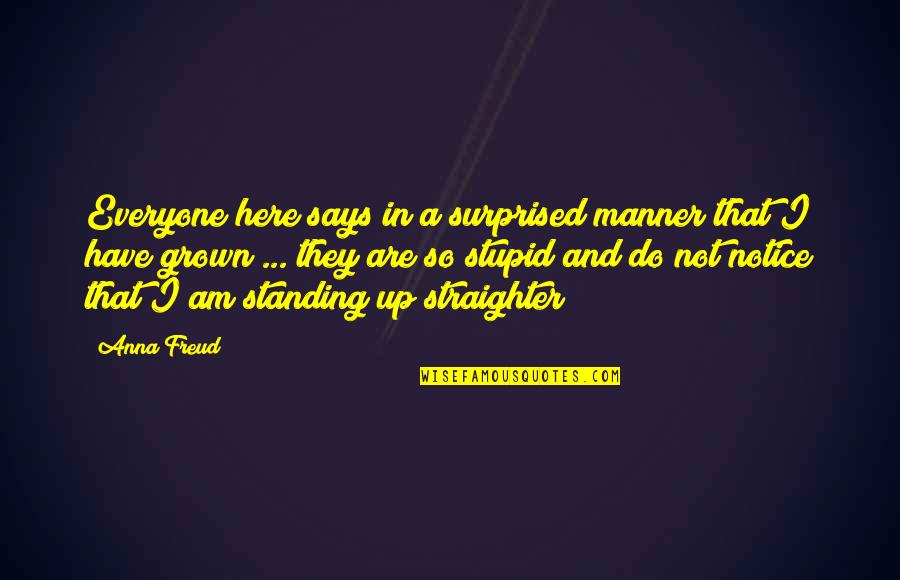 Not Standing Up Quotes By Anna Freud: Everyone here says in a surprised manner that