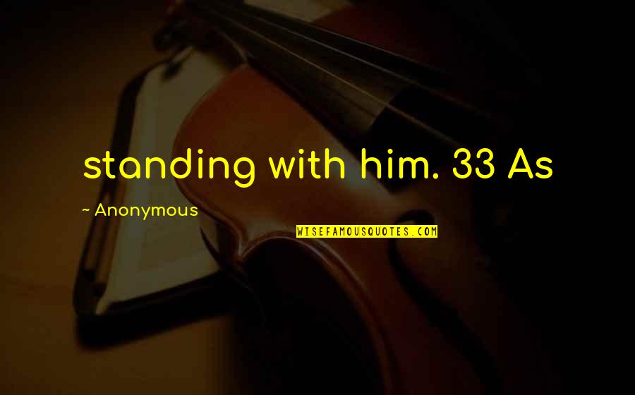 Not Standing Up Quotes By Anonymous: standing with him. 33 As