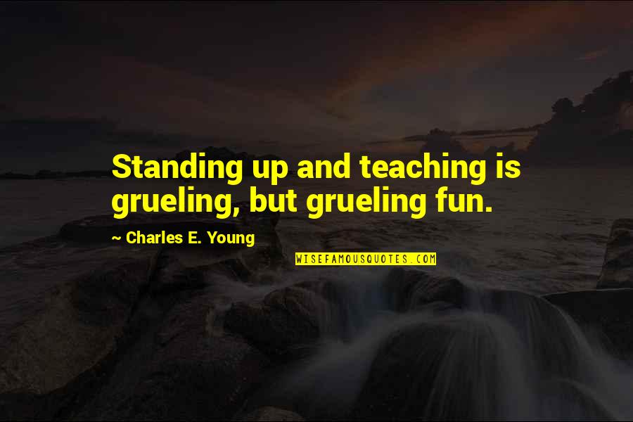 Not Standing Up Quotes By Charles E. Young: Standing up and teaching is grueling, but grueling