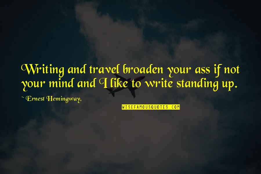 Not Standing Up Quotes By Ernest Hemingway,: Writing and travel broaden your ass if not