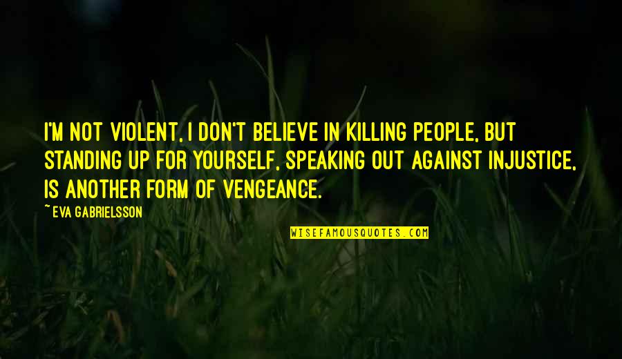 Not Standing Up Quotes By Eva Gabrielsson: I'm not violent, I don't believe in killing