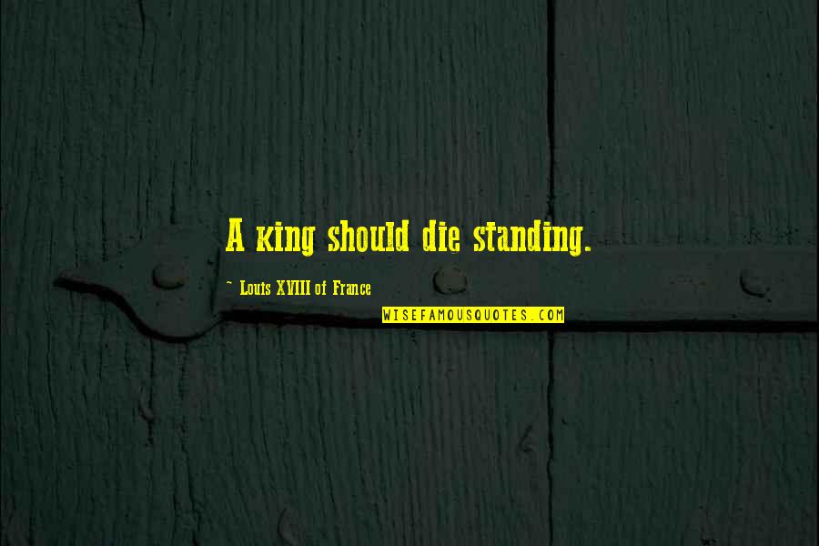 Not Standing Up Quotes By Louis XVIII Of France: A king should die standing.