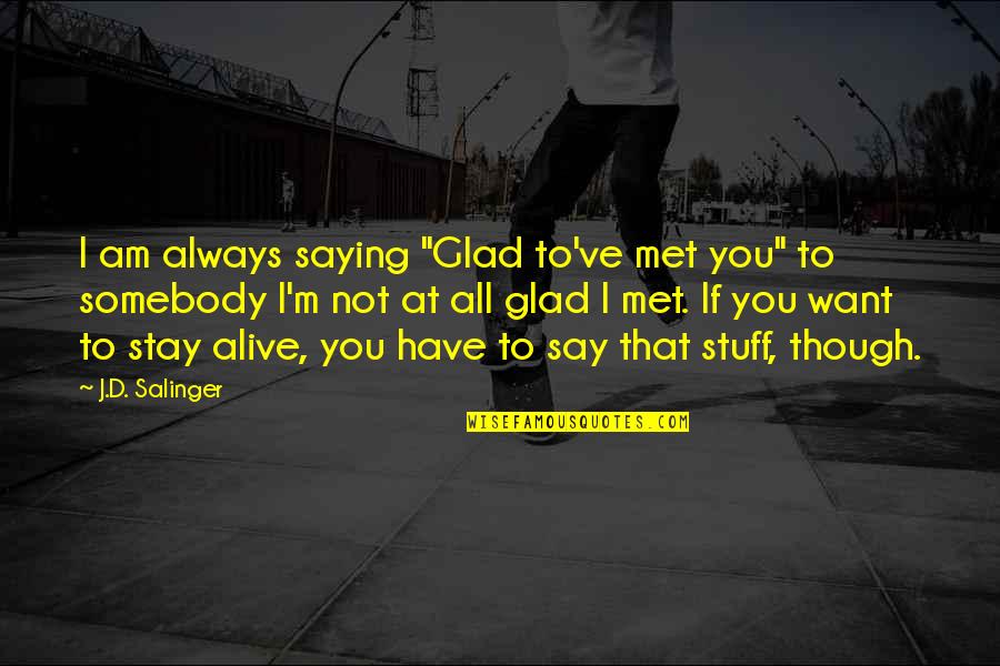 Not Stay Alive Quotes By J.D. Salinger: I am always saying "Glad to've met you"