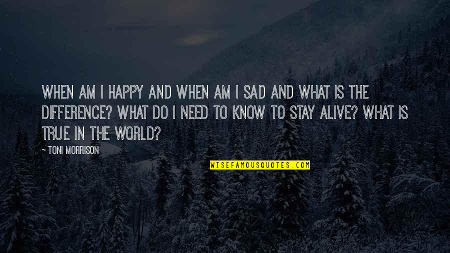 Not Stay Alive Quotes By Toni Morrison: When am I happy and when am I