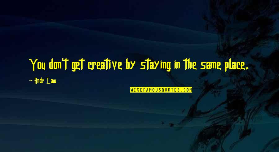 Not Staying In The Same Place Quotes By Andy Law: You don't get creative by staying in the