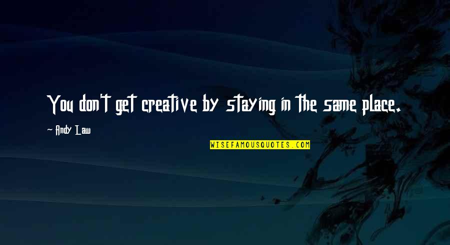 Not Staying The Same Quotes By Andy Law: You don't get creative by staying in the