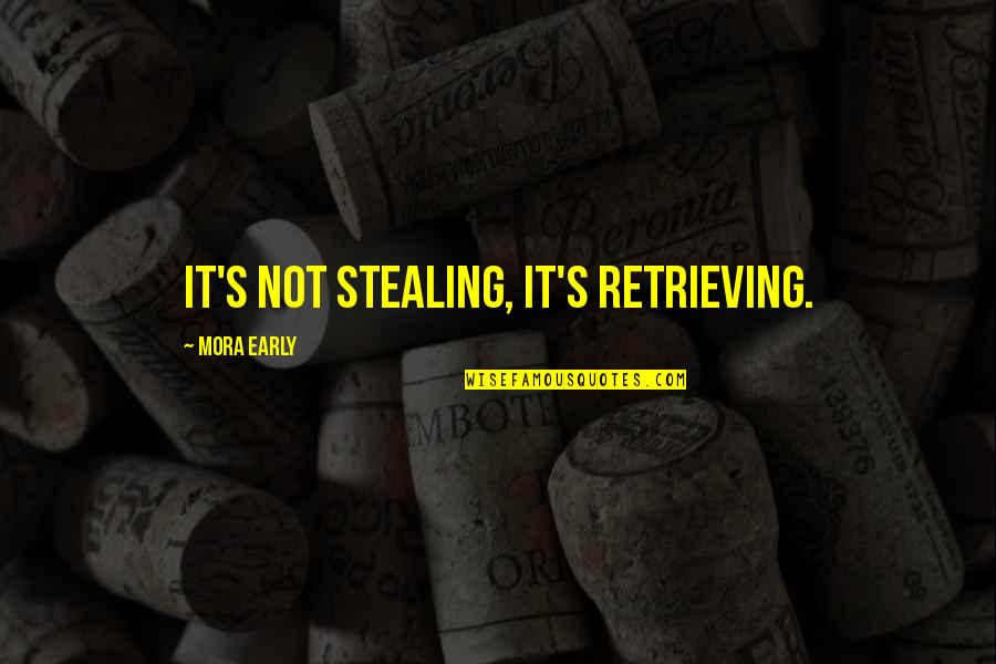 Not Stealing Quotes By Mora Early: It's not stealing, it's retrieving.
