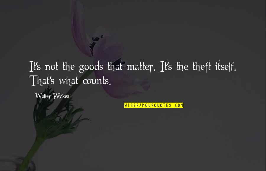 Not Stealing Quotes By Walter Wykes: It's not the goods that matter. It's the