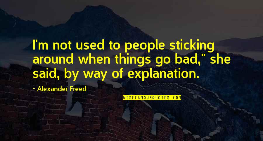 Not Sticking Around Quotes By Alexander Freed: I'm not used to people sticking around when