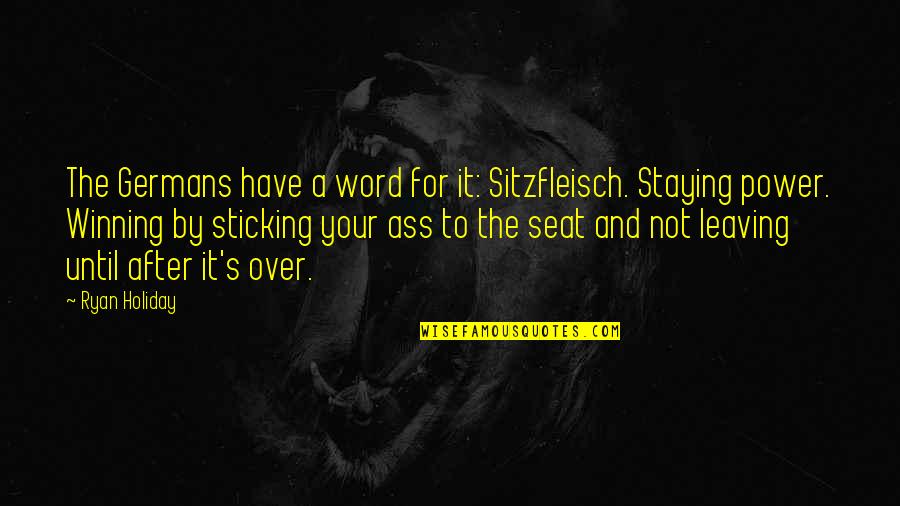 Not Sticking To Your Word Quotes By Ryan Holiday: The Germans have a word for it: Sitzfleisch.