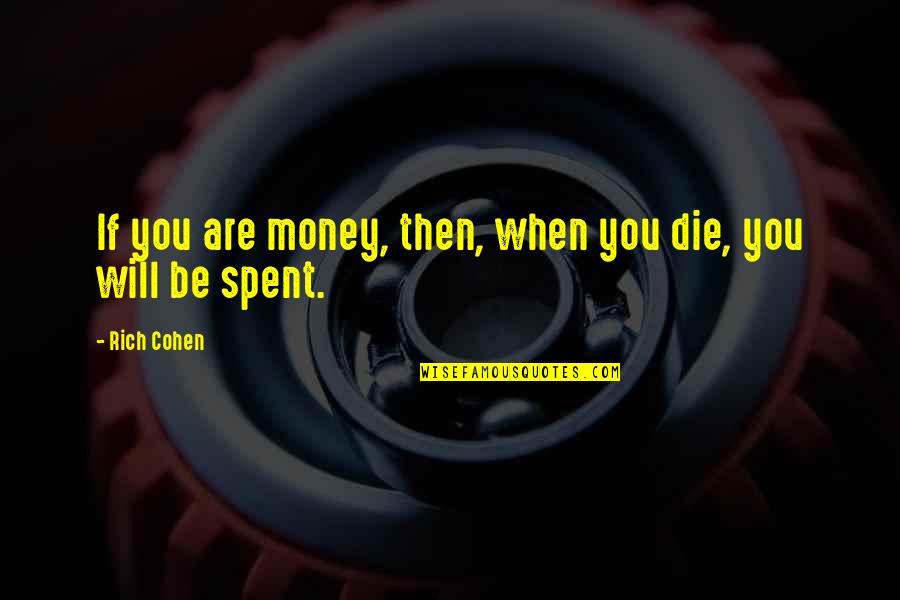 Not Stooping To Someone Level Quotes By Rich Cohen: If you are money, then, when you die,