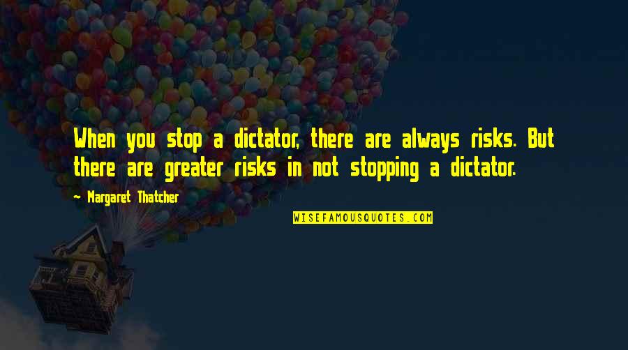 Not Stopping Quotes By Margaret Thatcher: When you stop a dictator, there are always