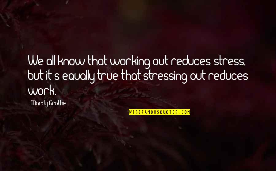 Not Stressing Out Quotes By Mardy Grothe: We all know that working out reduces stress,