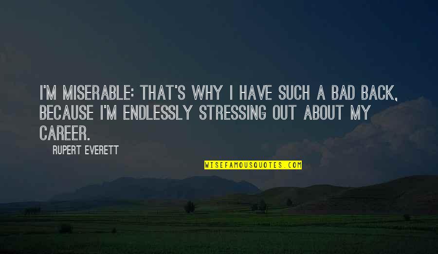 Not Stressing Out Quotes By Rupert Everett: I'm miserable: that's why I have such a