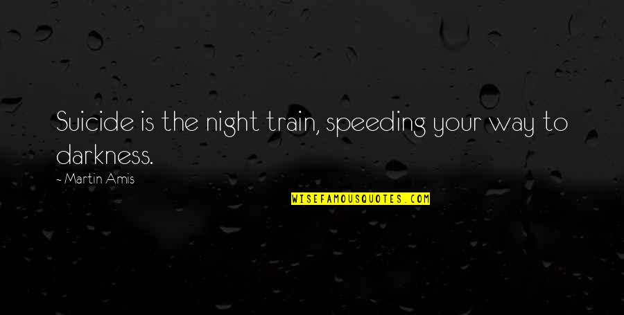 Not Stressing Over A Girl Quotes By Martin Amis: Suicide is the night train, speeding your way