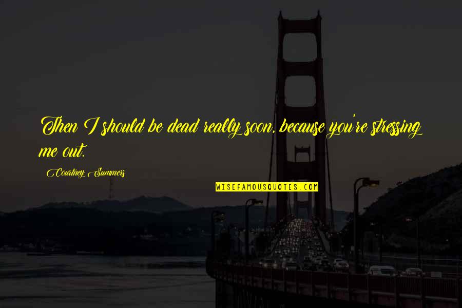 Not Stressing Quotes By Courtney Summers: Then I should be dead really soon, because Not Stressing Quotes By Courtney Summers: Then I should be dead really soon, because