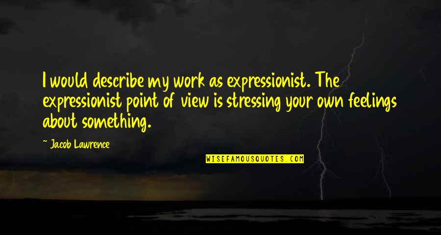 Not Stressing Quotes By Jacob Lawrence: I would describe my work as expressionist. The