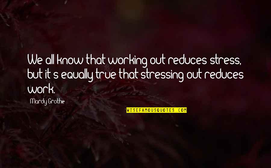 Not Stressing Quotes By Mardy Grothe: We all know that working out reduces stress,