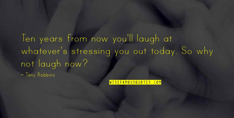 Not Stressing Quotes By Tony Robbins: Ten years from now you'll laugh at whatever's