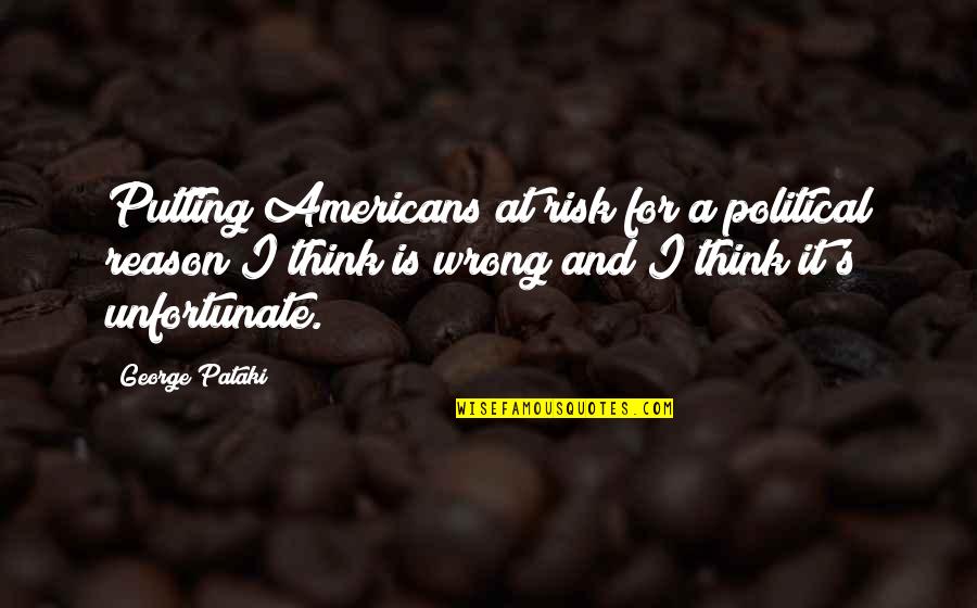 Not Stressing You Quotes By George Pataki: Putting Americans at risk for a political reason