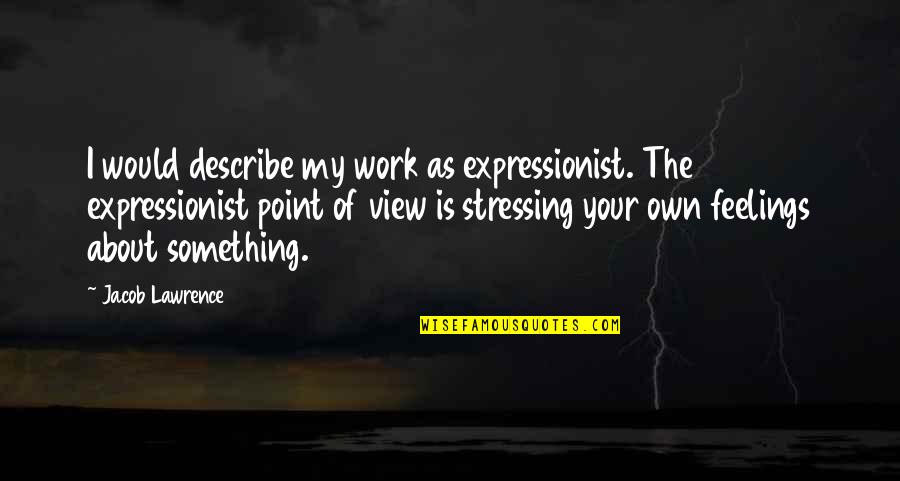 Not Stressing You Quotes By Jacob Lawrence: I would describe my work as expressionist. The