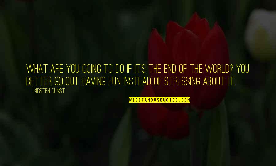 Not Stressing You Quotes By Kirsten Dunst: What are you going to do if it's