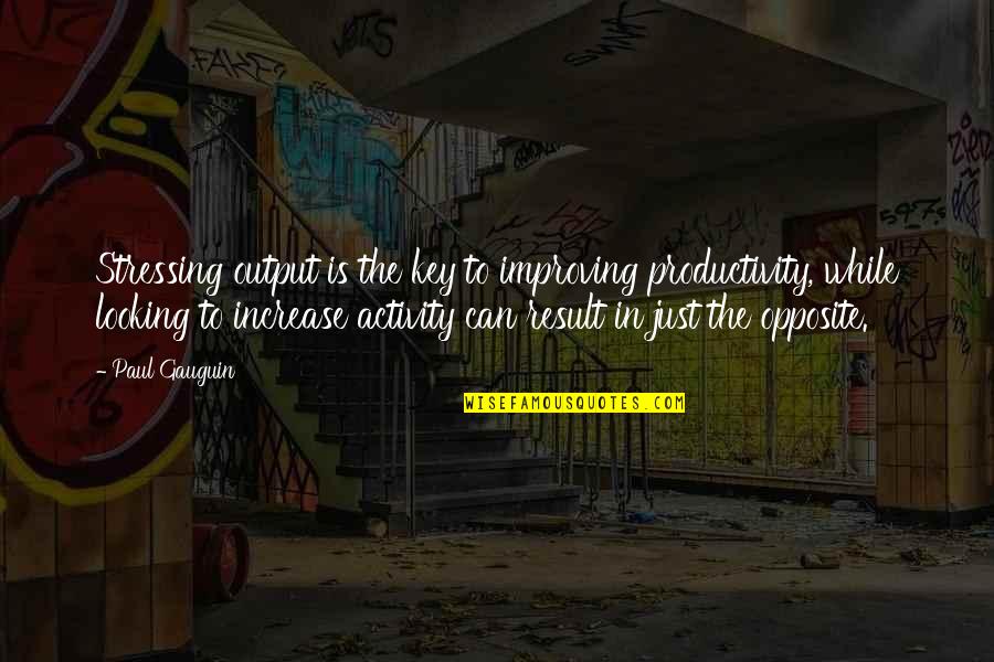 Not Stressing You Quotes By Paul Gauguin: Stressing output is the key to improving productivity,