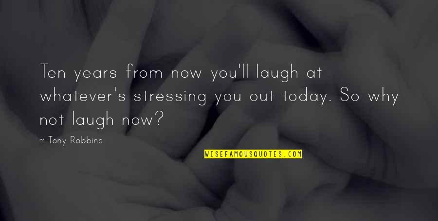 Not Stressing You Quotes By Tony Robbins: Ten years from now you'll laugh at whatever's