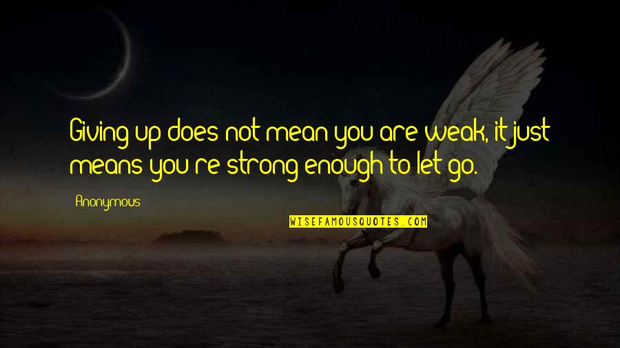 Not Strong Enough Quotes By Anonymous: Giving up does not mean you are weak,