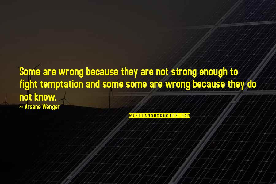 Not Strong Enough Quotes By Arsene Wenger: Some are wrong because they are not strong