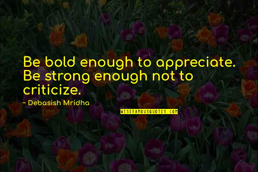 Not Strong Enough Quotes By Debasish Mridha: Be bold enough to appreciate. Be strong enough