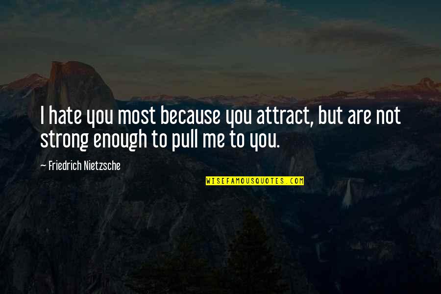 Not Strong Enough Quotes By Friedrich Nietzsche: I hate you most because you attract, but