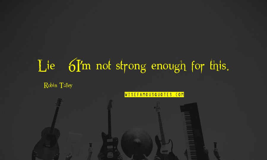 Not Strong Enough Quotes By Robin Talley: Lie #6I'm not strong enough for this.