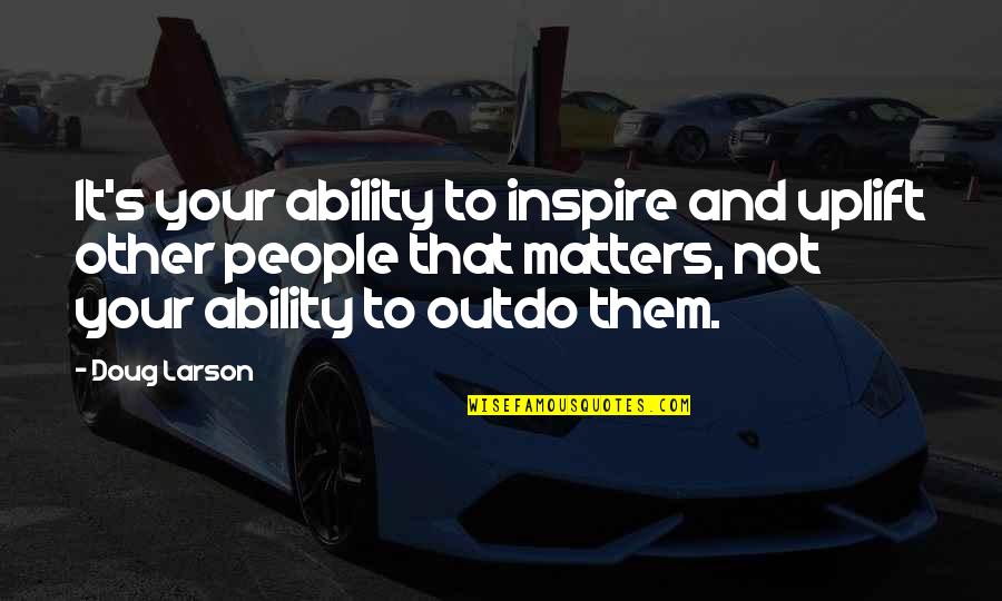 Not Strong Enough To Let Go Quotes By Doug Larson: It's your ability to inspire and uplift other