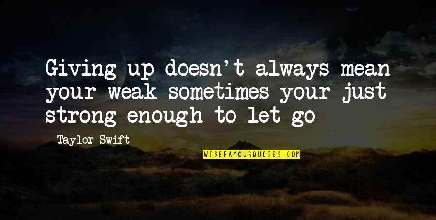 Not Strong Enough To Let Go Quotes By Taylor Swift: Giving up doesn't always mean your weak sometimes