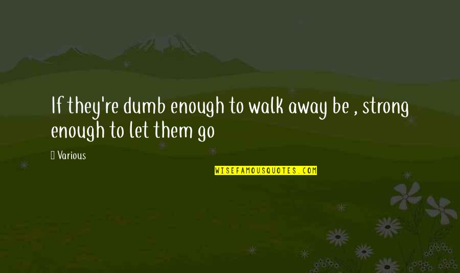 Not Strong Enough To Let Go Quotes By Various: If they're dumb enough to walk away be