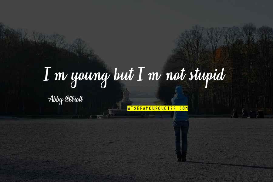 Not Stupid Quotes By Abby Elliott: I'm young but I'm not stupid.