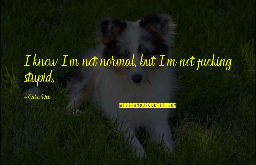 Not Stupid Quotes By Cara Dee: I know I'm not normal, but I'm not